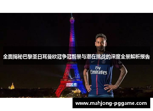 全面揭秘巴黎圣日耳曼欧冠争冠前景与潜在挑战的深度全景解析报告