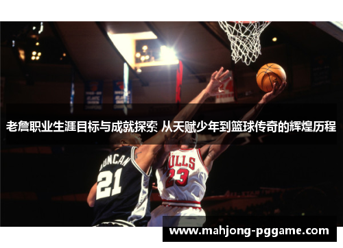 老詹职业生涯目标与成就探索 从天赋少年到篮球传奇的辉煌历程