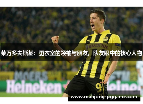 莱万多夫斯基：更衣室的领袖与朋友，队友眼中的核心人物