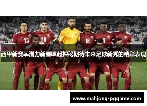 西甲新赛季潜力新星崛起探秘期待未来足球新秀的精彩表现