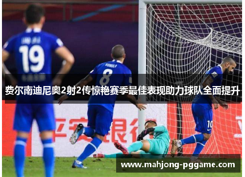 费尔南迪尼奥2射2传惊艳赛季最佳表现助力球队全面提升 费尔南迪尼奥2射2传惊艳赛季最佳表现助力球队全面提升