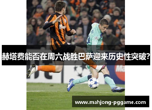 赫塔费能否在周六战胜巴萨迎来历史性突破？