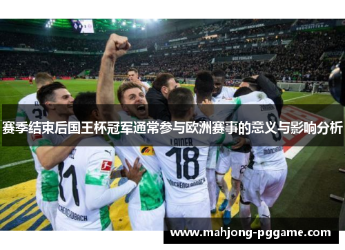 赛季结束后国王杯冠军通常参与欧洲赛事的意义与影响分析 赛季结束后国王杯冠军通常参与欧洲赛事的意义与影响分析