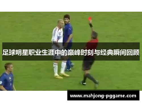 足球明星职业生涯中的巅峰时刻与经典瞬间回顾