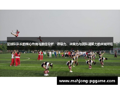 足球队队长的核心作用与责任分析:领导力、决策力与团队凝聚力的关键所在 足球队队长的核心作用与责任分析:领导力、决策力与团队凝聚力的关键所在