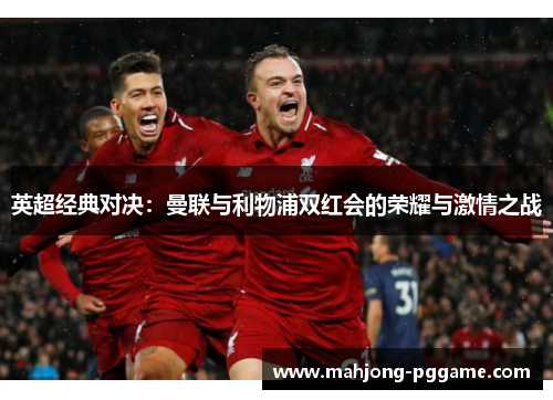 英超经典对决：曼联与利物浦双红会的荣耀与激情之战