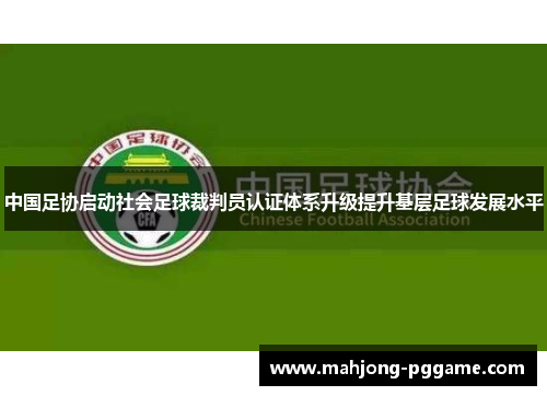 中国足协启动社会足球裁判员认证体系升级提升基层足球发展水平