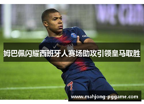 姆巴佩闪耀西班牙人赛场助攻引领皇马取胜 姆巴佩闪耀西班牙人赛场助攻引领皇马取胜