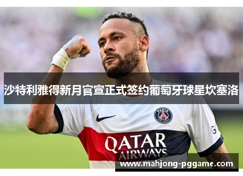 沙特利雅得新月官宣正式签约葡萄牙球星坎塞洛