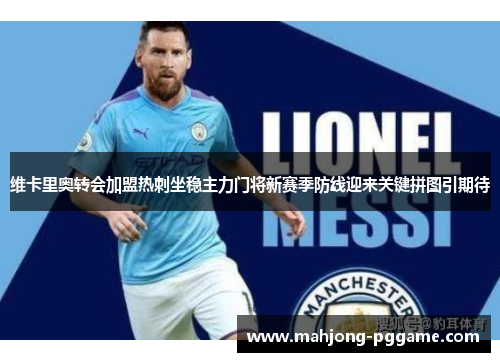 维卡里奥转会加盟热刺坐稳主力门将新赛季防线迎来关键拼图引期待