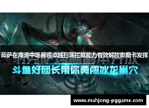 茹萨在海港中场展现卓越扫荡拦截能力有效解放奥斯卡发挥