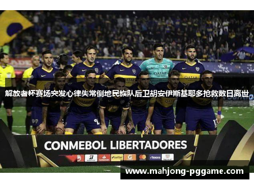 解放者杯赛场突发心律失常倒地民族队后卫胡安伊斯基耶多抢救数日离世