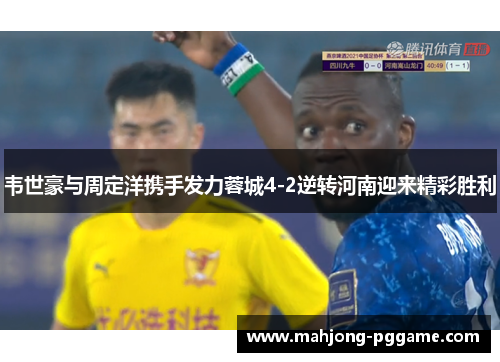 韦世豪与周定洋携手发力蓉城4-2逆转河南迎来精彩胜利 韦世豪与周定洋携手发力蓉城4-2逆转河南迎来精彩胜利